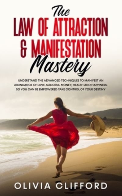 Cover for Olivia Clifford · The Law of Attraction &amp; Manifestation Mastery: Understand the Advanced Techniques to Manifest an Abundance of Love, Success, Money, Health and Happiness, so you can be Empowered to Take Control of Your Destiny (Pocketbok) (2021)