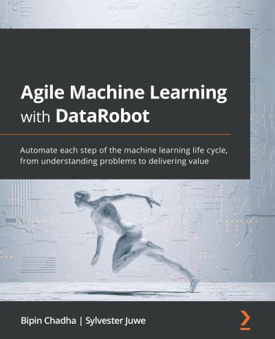 Agile Machine Learning with DataRobot: Automate each step of the machine learning life cycle, from understanding problems to delivering value - Bipin Chadha - Bøger - Packt Publishing Limited - 9781801076807 - 24. december 2021