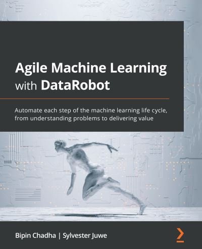 Cover for Bipin Chadha · Agile Machine Learning with DataRobot: Automate each step of the machine learning life cycle, from understanding problems to delivering value (Pocketbok) (2021)
