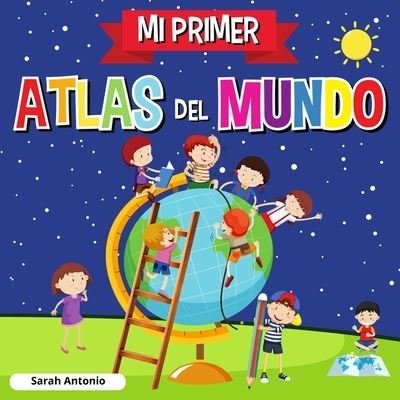 Cover for Sarah Antonio · Mi Primer Atlas del Mundo: Atlas infantil del mundo, libro infantil divertido y educativo (Pocketbok) (2021)