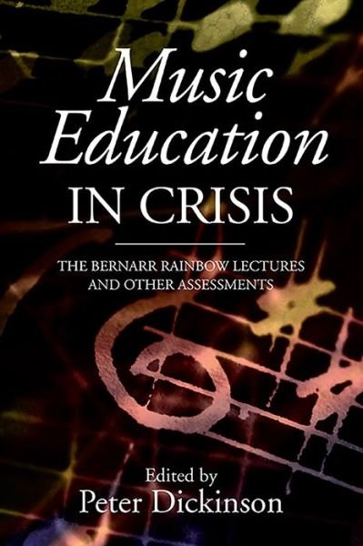 Cover for Peter Dickinson · Music Education in Crisis: the Bernarr Rainbow Lectures and Other Assessments (Hardcover Book) (2013)