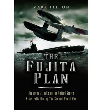 Cover for Mark Felton · The Fujita Plan: Japanese Attacks on the United States and Australia During the Second World War (Hardcover Book) (2007)