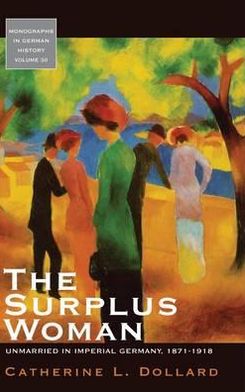 Cover for Catherine L. Dollard · The Surplus Woman: Unmarried in Imperial Germany, 1871-1918 - Monographs in German History (Hardcover Book) (2009)
