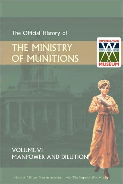 Official History of the Ministry of Munitions Volume VI: Manpower and Dilution - Hmso - Livros - Naval & Military Press Ltd - 9781847348807 - 1 de dezembro de 2008