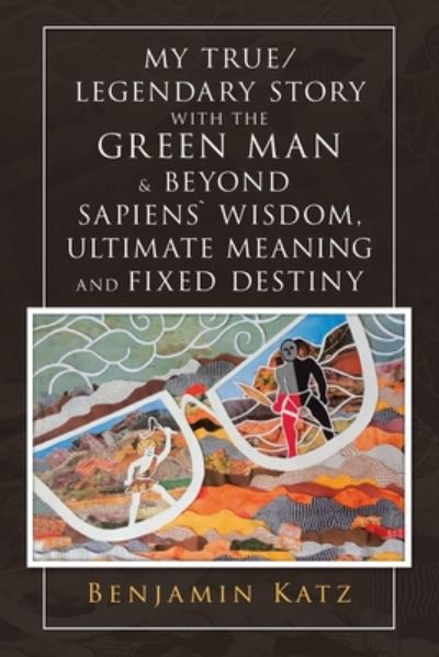Cover for Benjamin Katz · My True/ Legendary Story with the Green Man and Beyond Sapiens` Wisdom, Ultimate Meaning and Fixed Destiny (Book) (2020)