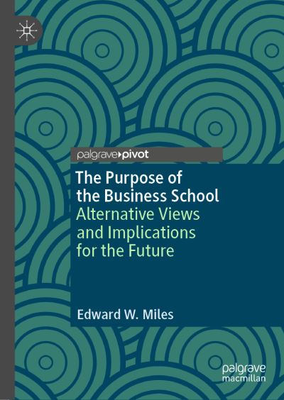 Cover for Edward W. Miles · The Purpose of the Business School: Alternative Views and Implications for the Future (Hardcover Book) [1st ed. 2019 edition] (2019)