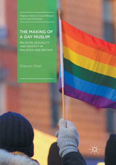 Cover for Shanon Shah · The Making of a Gay Muslim: Religion, Sexuality and Identity in Malaysia and Britain - Palgrave Studies in Lived Religion and Societal Challenges (Paperback Book) [Softcover reprint of the original 1st ed. 2018 edition] (2018)