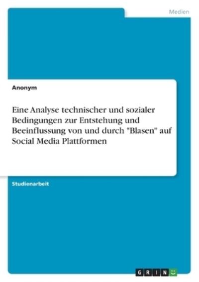 Cover for Anonym · Eine Analyse technischer und sozialer Bedingungen zur Entstehung und Beeinflussung von und durch Blasen auf Social Media Plattformen (Pocketbok) (2021)