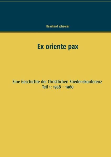 Cover for Reinhard Scheerer · Ex oriente pax: Eine Geschichte der Christlichen Friedenskonferenz Teil 1: 1958 - 1960 (Paperback Book) (2020)
