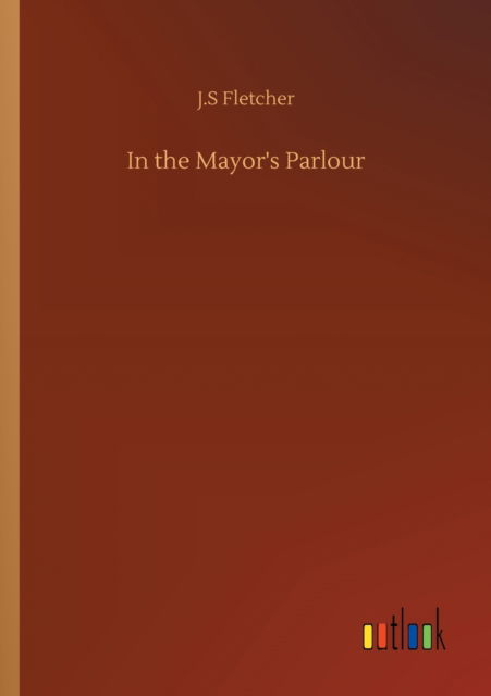 Cover for J S Fletcher · In the Mayor's Parlour (Taschenbuch) (2020)