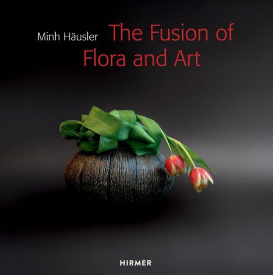 Minh Hausler: The Fusion of Flora and Art - Minh Hausler - Books - Hirmer Verlag - 9783777423807 - April 6, 2015