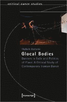 Cover for Elaheh Hatami · Glocal Bodies: Dancers in Exile and Politics of Place: A Critical Study of Contemporary Iranian Dance - Critical Dance Studies (Paperback Book) (2022)