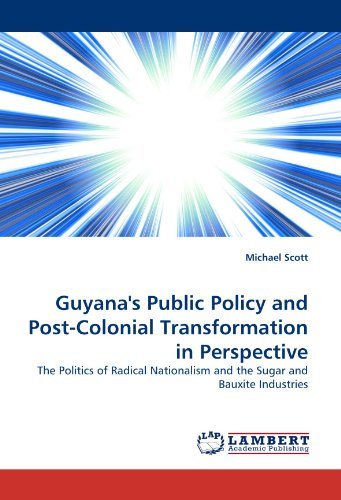 Guyana's Public Policy and Post-colonial Transformation in Perspective: the Politics of Radical Nationalism and the Sugar and Bauxite Industries - Michael Scott - Books - LAP LAMBERT Academic Publishing - 9783838382807 - August 18, 2010