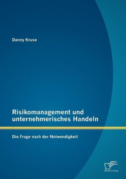 Cover for Danny Kruse · Risikomanagement Und Unternehmerisches Handeln: Die Frage Nach Der Notwendigkeit (Paperback Book) [German edition] (2013)