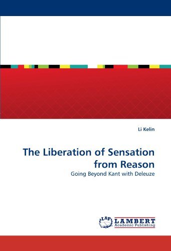 The Liberation of Sensation from Reason: Going Beyond Kant with Deleuze - Li Kelin - Bøker - LAP LAMBERT Academic Publishing - 9783844392807 - 29. april 2011