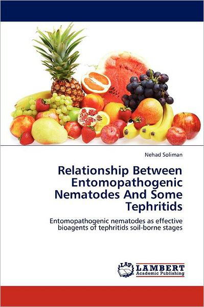 Cover for Nehad Soliman · Relationship Between Entomopathogenic Nematodes and Some Tephritids: Entomopathogenic Nematodes As Effective Bioagents of Tephritids Soil-borne Stages (Paperback Book) (2012)