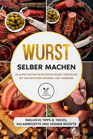 Cover for Joachim Kutscher · Wurst selber machen: 50 super saftige Wurstarten selbst herstellen mit dem richtigen Material und Vorgehen - Inklusive Tipps &amp; Tricks, Salamirezepte und vegane Rezepte (Book) (2024)