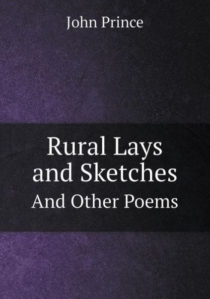 Rural Lays and Sketches and Other Poems - John Prince - Książki - Book on Demand Ltd. - 9785519191807 - 24 stycznia 2015