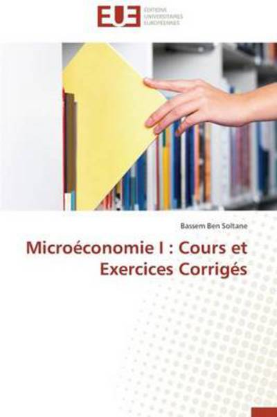 Microéconomie I : Cours et Exercices Corrigés - Bassem Ben Soltane - Books - Éditions universitaires européennes - 9786131514807 - February 28, 2018