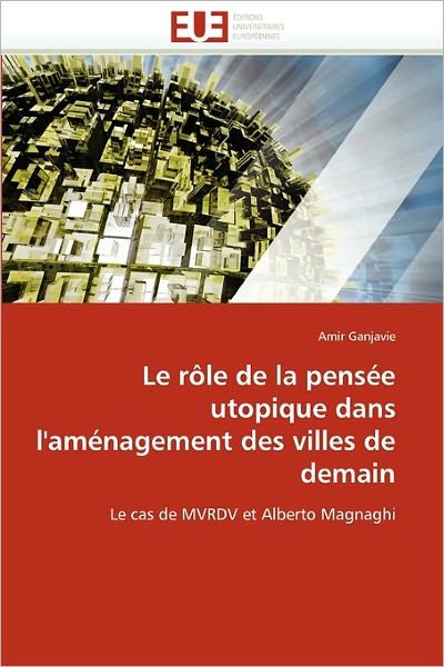 Cover for Amir Ganjavie · Le Rôle De La Pensée Utopique Dans L'aménagement Des Villes De Demain: Le Cas De Mvrdv et Alberto Magnaghi (Paperback Book) [French edition] (2018)