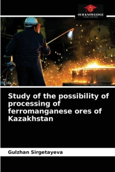 Study of the possibility of processing of ferromanganese ores of Kazakhstan - Gulzhan Sirgetayeva - Books - Our Knowledge Publishing - 9786203516807 - August 25, 2021