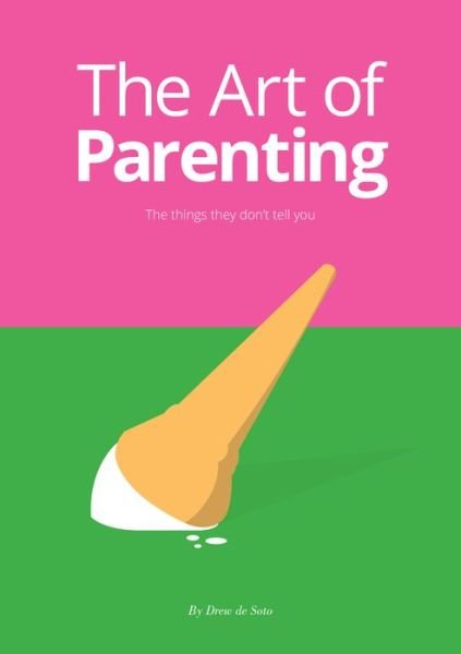 Drew De Soto · The Art of Parenting: The Things They Don’t Tell You (Hardcover Book) (2018)