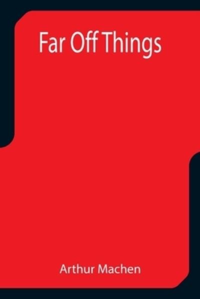 Far Off Things - Arthur Machen - Books - Alpha Edition - 9789355757807 - December 29, 2021