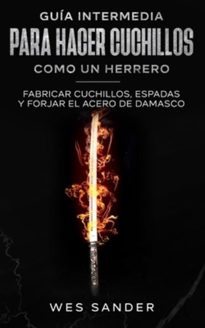 Cover for Wes Sander · Bladesmithing: Guia intermedia para hacer cuchillos como un herrero: Fabricar cuchillos, espadas y forjar el acero de damasco (Taschenbuch) (2021)