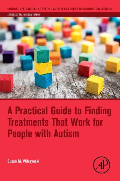 A Practical Guide to Finding Treatments That Work for People with Autism - Critical Specialties in Treating Autism and other Behavioral Challenges - Wilczynski, Susan M. (Ball State University, Teachers College, Muncie, IN, USA) - Books - Elsevier Science Publishing Co Inc - 9780128094808 - January 5, 2017