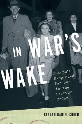 Cover for Cohen, Gerard Daniel (Associate Professor of History, Associate Professor of History, Rice University) · In War's Wake: Europe's Displaced Persons in the Postwar Order - Oxford Studies in International History (Pocketbok) (2017)