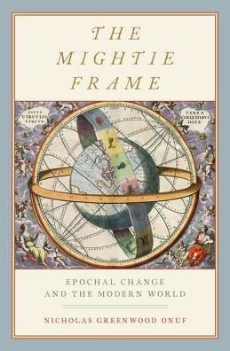 Cover for Onuf, Nicholas Greenwood (Professor Emeritus of International Relations, Professor Emeritus of International Relations, Florida International University) · The Mightie Frame: Epochal Change and the Modern World (Hardcover Book) (2018)