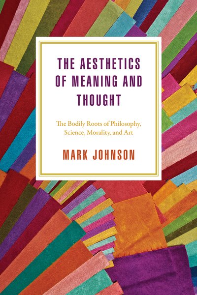 Cover for Mark Johnson · The Aesthetics of Meaning and Thought: The Bodily Roots of Philosophy, Science, Morality, and Art - Emersion: Emergent Village resources for communities of faith (Hardcover Book) (2018)