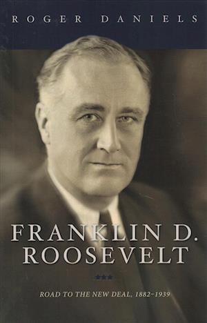 Cover for Roger Daniels · Franklin D. Roosevelt: Road to the New Deal, 1882-1939 (Paperback Book) (2018)