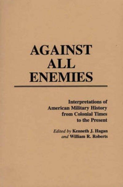 Against All Enemies: Interpretations of American Military History from Colonial Times to the Present - Kenneth J. Hagan - Bøger - Bloomsbury Publishing Plc - 9780313252808 - 6. marts 1986