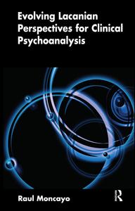 Cover for Raul Moncayo · Evolving Lacanian Perspectives for Clinical Psychoanalysis: On Narcissism, Sexuation, and the Phases of Analysis in Contemporary Culture (Hardcover Book) (2019)