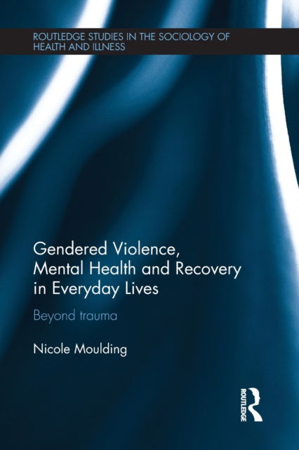 Cover for Moulding, Nicole (University of South Australia, Australia) · Gendered Violence, Abuse and Mental Health in Everyday Lives: Beyond Trauma - Routledge Studies in the Sociology of Health and Illness (Paperback Book) (2023)