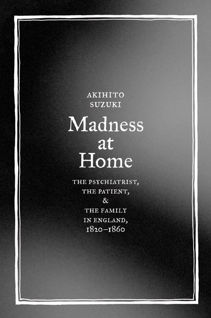 Cover for Akihito Suzuki · Madness at Home: The Psychiatrist, the Patient, and the Family in England, 1820-1860 - Medicine and Society (Hardcover Book) (2006)