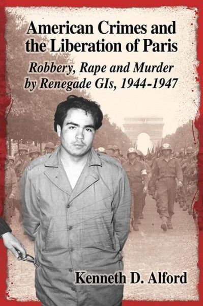 Cover for Kenneth D. Alford · American Crimes and the Liberation of Paris: Robbery, Rape and Murder by Renegade GIs, 1944-1947 (Paperback Book) (2015)