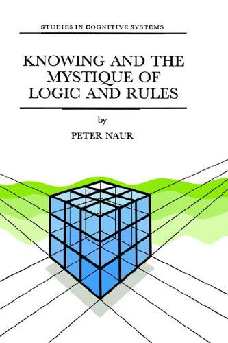 Knowing and the Mystique of Logic and Rules: including True Statements in Knowing and Action * Computer Modelling of Human Knowing Activity * Coherent Description as the Core of Scholarship and Science - Studies in Cognitive Systems - P. Naur - Kirjat - Springer - 9780792336808 - torstai 31. elokuuta 1995