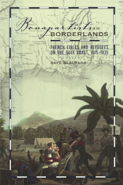 Cover for Rafe Blaufarb · Bonapartists in the Borderlands: French Exiles and Refugees on the Gulf Coast, 1815-1835 (Paperback Book) (2016)