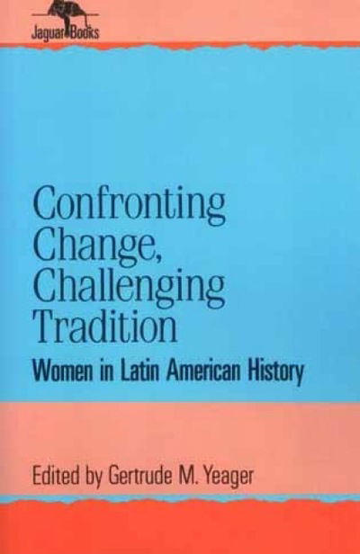 Cover for Gertrude M. Yeager · Confronting Change, Challenging Tradition: Woman in Latin American History - Jaguar Books on Latin America (Paperback Book) (1997)