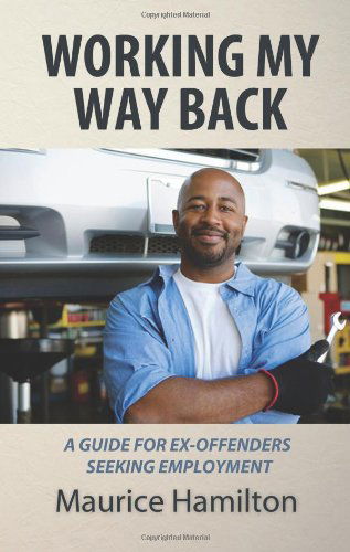 Cover for Mr. Maurice Hamilton · Working My Way Back: a Guide for Ex Offenders Seeking Employment (Paperback Book) (2011)