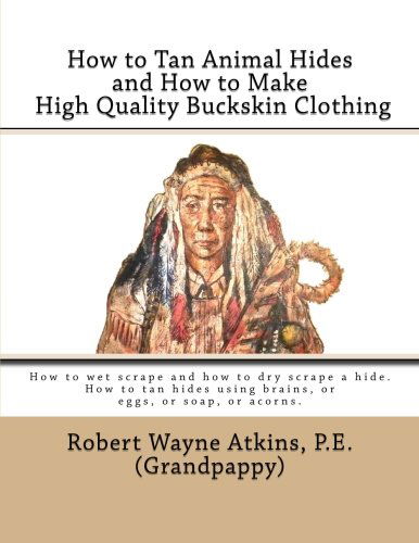 Robert Wayne Atkins P.e. · How to Tan Animal Hides and How to Make High Quality Buckskin Clothing (Paperback Book) (2012)