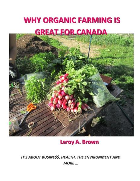 Cover for Leroy A. Brown · Why Organic Farming is Great for Canada: It's About Busine$$, Health, the Environment, and More ... (Paperback Bog) (2014)