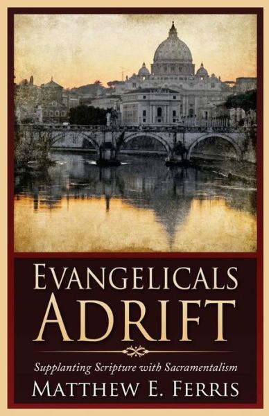 Cover for Matthew E. Ferris · Evangelicals Adrift : Supplanting Scripture with Sacramentalism (Paperback Book) (2015)