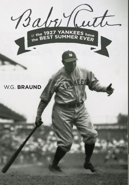 Cover for W G Braund · Babe Ruth: &amp; the 1927 Yankees have the Best Summer Ever (Hardcover Book) (2016)