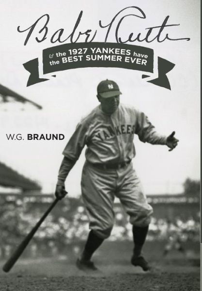 Cover for W G Braund · Babe Ruth: &amp; the 1927 Yankees have the Best Summer Ever (Inbunden Bok) (2016)