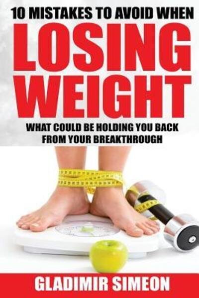 Cover for Gladimir Simeon · 10 Mistakes to Avoid When Losing Weight : What Could Be Holding You Back From Your Breakthrough (Taschenbuch) (2016)