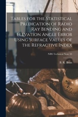 Cover for B R (Bradford R ) 1927- Bean · Tables for the Statistical Predication of Radio Ray Bending and Elevation Angle Error Using Surface Values of the Refractive Index; NBS Technical Note 44 (Paperback Bog) (2021)