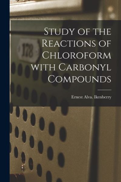 Cover for Ernest Alva Ikenberry · Study of the Reactions of Chloroform With Carbonyl Compounds (Paperback Book) (2021)